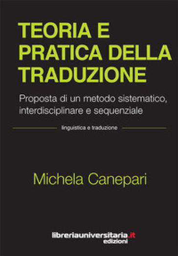 Teoria e pratica della traduzione. Proposta di un metodo sistematico, interdisciplinare e sequenziale - Michela Canepari