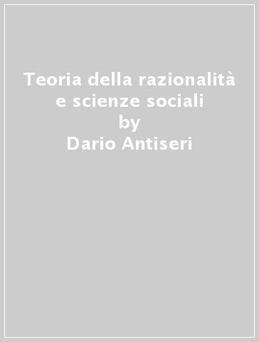 Teoria della razionalità e scienze sociali - Dario Antiseri