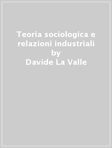 Teoria sociologica e relazioni industriali - Davide La Valle