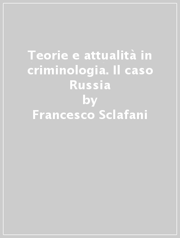 Teorie e attualità in criminologia. Il caso Russia - Francesco Sclafani