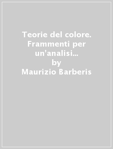 Teorie del colore. Frammenti per un'analisi fenomenologica - Maurizio Barberis