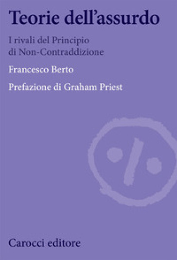 Teorie dell'assurdo. I rivali del principio di non-contraddizione - Francesco Berto