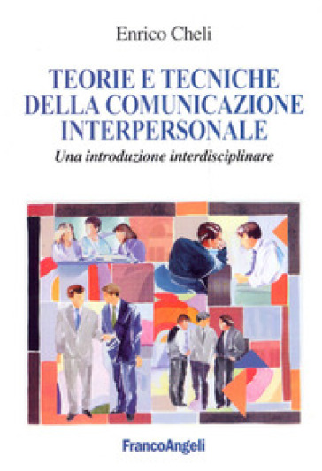 Teorie e tecniche della comunicazione interpersonale. Un'introduzione interdisciplinare - Enrico Cheli