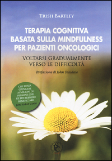 Terapia cognitiva basata sulla mindfulness per pazienti oncologici. Voltarsi gradualmente verso le difficoltà - Trish Bartley