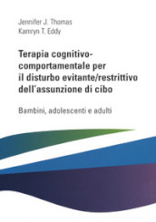 Terapia cognitivo comportamentale per il disturbo evitante/restrittivo dell assunzione di cibo. Bambini, adolescenti e adulti