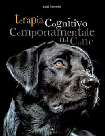 Terapia cognitivo comportamentale del cane. Come intervenire nei disturbi o nelle patologie del comportamento tramite la psicoterapia - Luigi Polverini