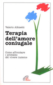 Terapia dell amore coniugale. Come affrontare i problemi del vivere insieme