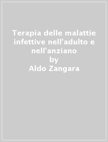 Terapia delle malattie infettive nell'adulto e nell'anziano - Aldo Zangara