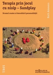 Terapia prin jocul cu nisip Sandplay. Drumul creator al dezvoltarii personalitaii