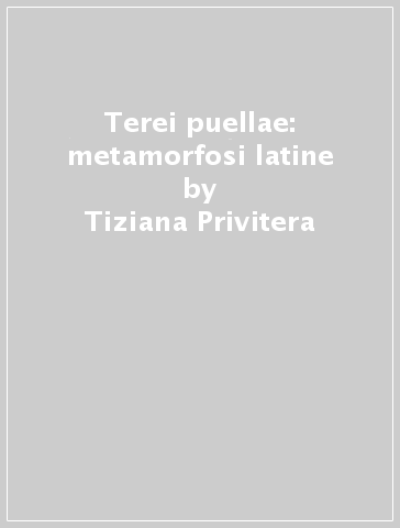 Terei puellae: metamorfosi latine - Tiziana Privitera