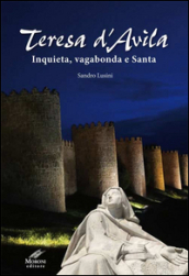 Teresa d Avila. Inquieta, vagabonda e santa. Ediz. integrale