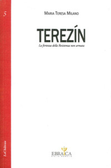 Terezin. La fortezza della resistenza non armata - Maria Teresa Milano