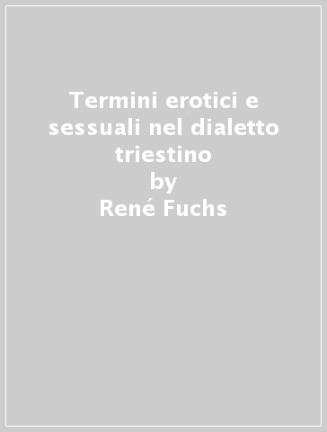 Termini erotici e sessuali nel dialetto triestino - René Fuchs
