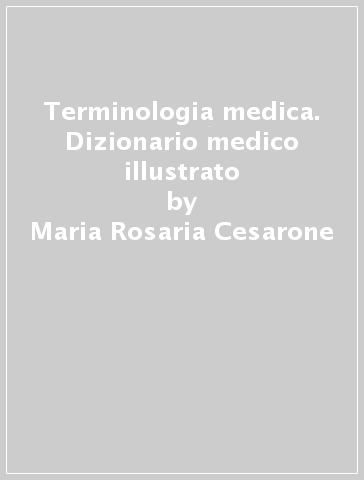 Terminologia medica. Dizionario medico illustrato - Maria Rosaria Cesarone - Gianni Belcaro