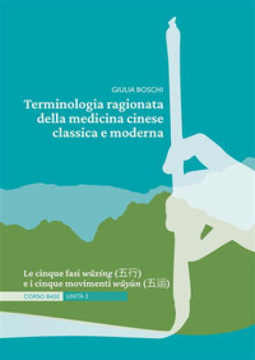 Terminologia ragionata della medicina cinese classica e moderna Unità 3. Le cinque fasi w?xing (??) e i cinque movimenti w?yùn (??) - Giulia Boschi