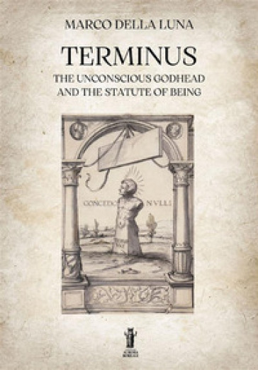 Terminus. The unconscious Godhead and the statute of being - Marco Della Luna