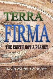 Terra Firma: The Earth Not a Planet, Proved from Scripture, Reason, and Fact