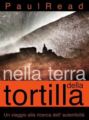 Nella Terra della Tortilla: Un Viaggio alla Ricerca dell' Autenticità - Paul Read