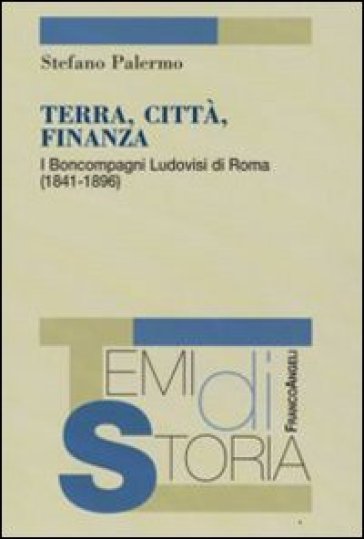 Terra, città, finanza. I Boncompagni Ludovisi di Roma (1841-1896) - Stefano Palermo