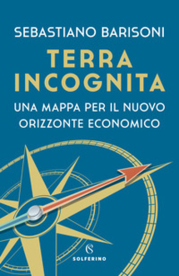 Terra incognita. Una mappa per il nuovo orizzonte economico - Sebastiano Barisoni