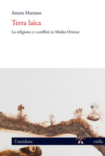 Terra laica. La religione e i conflitti in Medio Oriente - Arturo Marzano