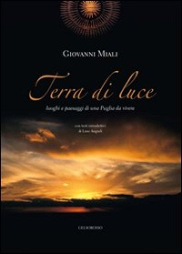 Terra di luce. Luoghi e paesaggi di una Puglia da vivere - Giovanni Miali