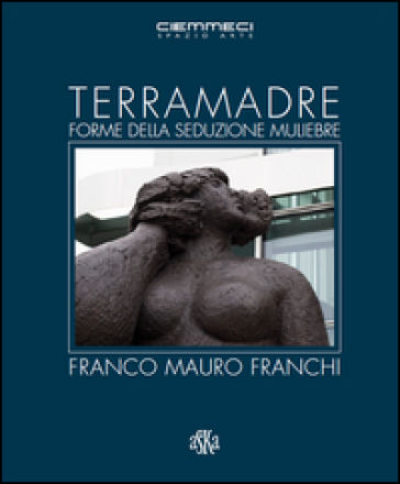 Terra madre. Forme della seduzione muliebre. Franco Mauro Franchi. Ediz. illustrata