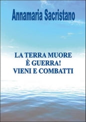 La Terra muore, è guerra, vieni e combatti