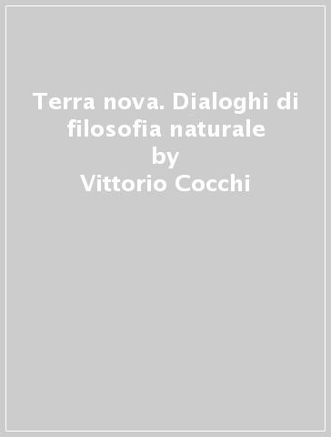 Terra nova. Dialoghi di filosofia naturale - Vittorio Cocchi