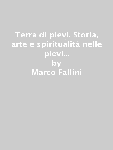 Terra di pievi. Storia, arte e spiritualità nelle pievi di Parma del XIII secolo - Marco Fallini - Mario Calidoni - Caterina Rapetti