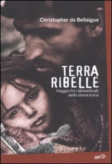 Terra ribelle. Viaggio fra i dimenticati della storia turca - Christopher de Bellaigue