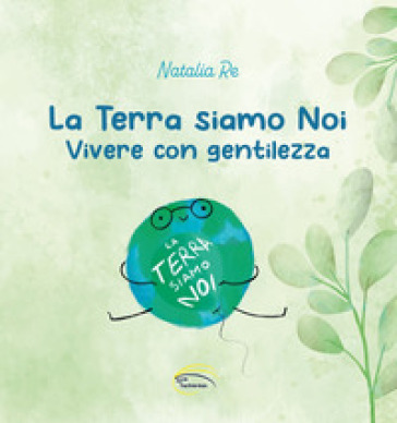 La Terra siamo noi. Vivere con gentilezza - Natalia Re