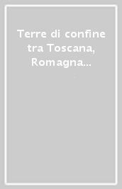 Terre di confine tra Toscana, Romagna e Umbria. Dinamiche politiche, assetti amministrativi, società locali (secoli XII-XVI)