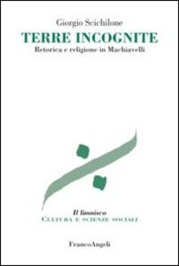 Terre incognite. Retorica e religione in Machiavelli - Giorgio Scichilone