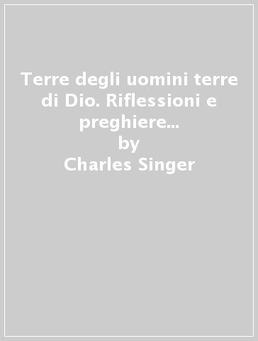 Terre degli uomini terre di Dio. Riflessioni e preghiere al ritmo dei giorni - Charles Singer