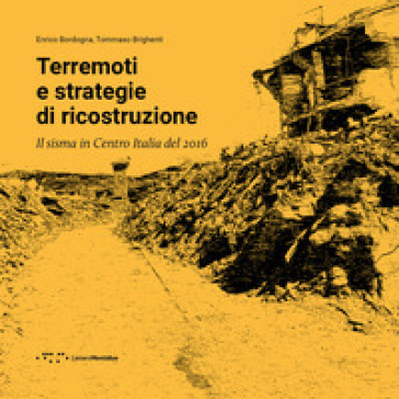 Terremoti e strategie di ricostruzione. Il sisma in Centro Italia 2016 - Enrico Bordogna - Tommaso Brighenti