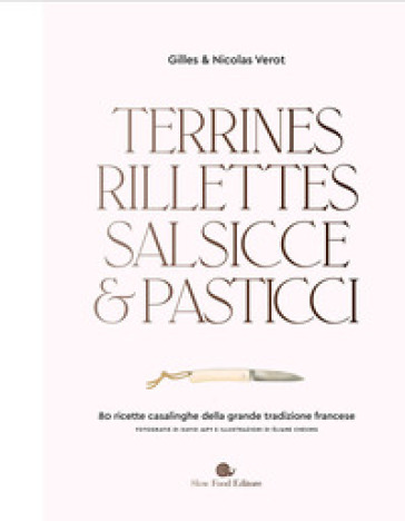 Terrines, rillettes, salsicce e pasticci. 80 ricette casalinghe della grande tradizione francese - Gilles Verot - Nicolas Verot