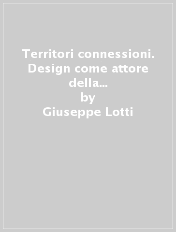 Territori & connessioni. Design come attore della dialettica tra locale e globale - Giuseppe Lotti