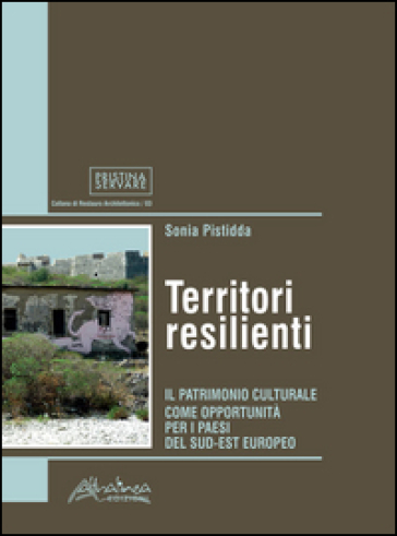 Territori resilienti. Il patrimonio culturale come opportunità per i paesi del sud-est europeo - Sonia Pistidda