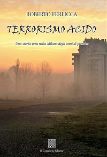 Terrorismo acido. Una storia vera nella Milano degli anni di piombo - Roberto Ferlicca