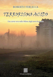 Terrorismo acido. Una storia vera nella Milano degli anni di piombo