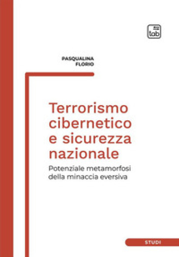 Terrorismo cibernetico e sicurezza nazionale. Potenziale metamorfosi della minaccia eversiva - Pasqualina Florio