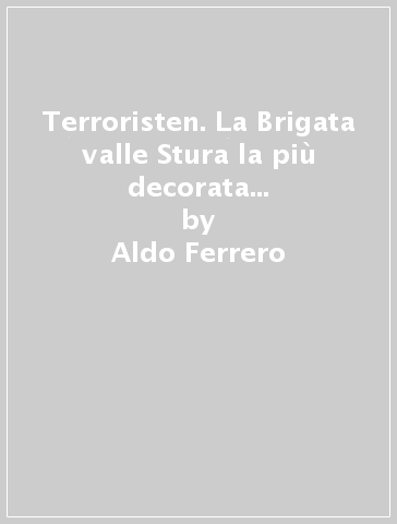 Terroristen. La Brigata valle Stura la più decorata al valor militare - Aldo Ferrero