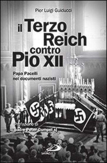 Il Terzo Reich contro Pio XII. Papa Pacelli nei documenti nazisti - Pier Luigi Guiducci