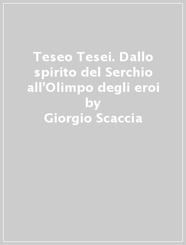 Teseo Tesei. Dallo spirito del Serchio all'Olimpo degli eroi - Giorgio Scaccia