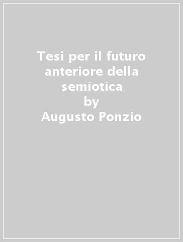 Tesi per il futuro anteriore della semiotica - Augusto Ponzio - Susan Petrilli - Cosimo Caputo
