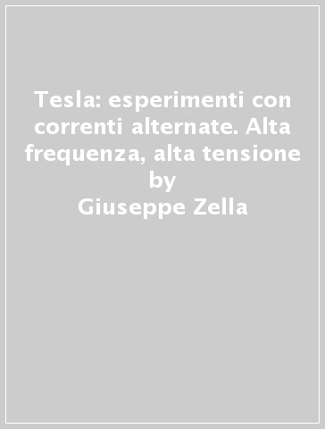 Tesla: esperimenti con correnti alternate. Alta frequenza, alta tensione - Giuseppe Zella