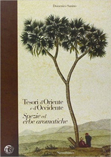 Tesori d'Oriente e d'Occidente. Spezie ed erbe aromatiche - Domenico Sanino