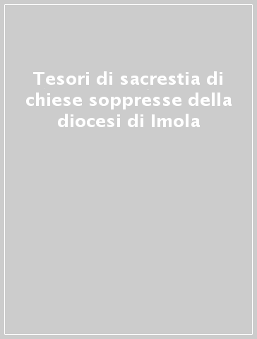 Tesori di sacrestia di chiese soppresse della diocesi di Imola