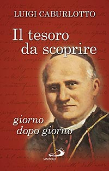 Il Tesoro da scoprire giorno dopo giorno. Pensieri scelti del beato Luigi Caburlotto (1817-1897), fondatore dell'Istituto delle Figlie di San Giuseppe